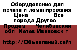 Оборудование для печати и ламинирования › Цена ­ 175 000 - Все города Другое » Продам   . Челябинская обл.,Катав-Ивановск г.